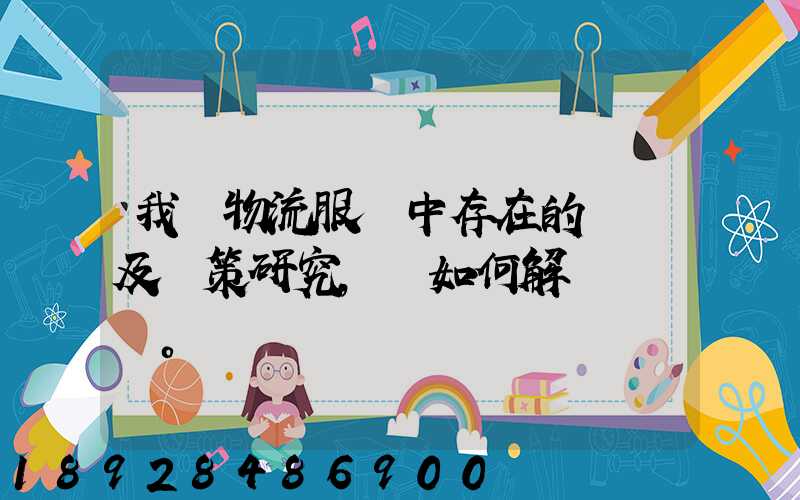 我國物流服務中存在的問題及對策研究,應如何解決。